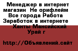 Менеджер в интернет-магазин. Не орифлейм - Все города Работа » Заработок в интернете   . Ханты-Мансийский,Урай г.